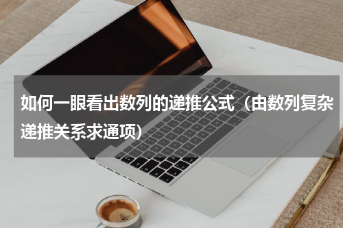 如何一眼看出数列的递推公式（由数列复杂递推关系求通项）