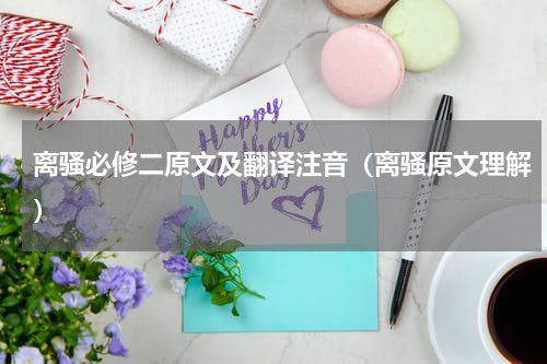 离骚必修二原文及翻译注音（离骚原文理解）