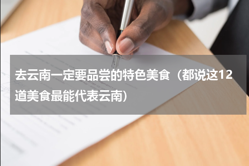 去云南一定要品尝的特色美食（都说这12道美食最能代表云南）