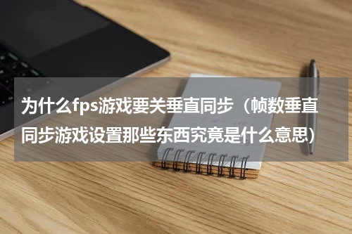 为什么fps游戏要关垂直同步（帧数垂直同步游戏设置那些东西究竟是什么意思）