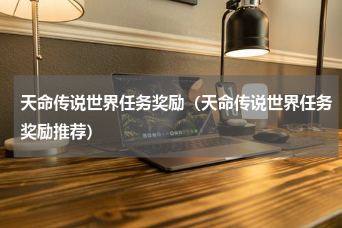 天命传说世界任务奖励（天命传说世界任务奖励推荐）