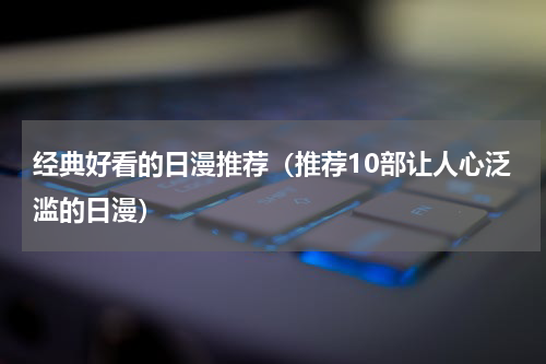 经典好看的日漫推荐（推荐10部让人心泛滥的日漫）
