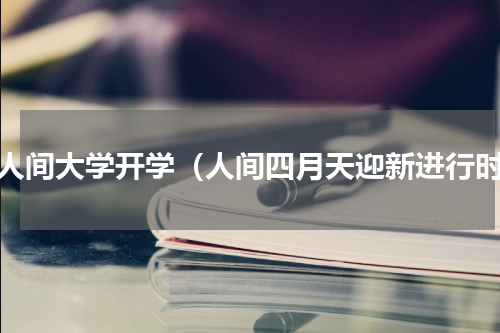八人间大学开学（人间四月天迎新进行时）