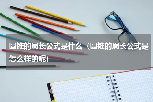 圆锥的周长公式是什么（圆锥的周长公式是怎么样的呢）