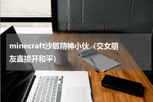 minecraft沙雕精神小伙（交女朋友直接开和平）