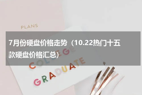 7月份硬盘价格走势（10.22热门十五款硬盘价格汇总）