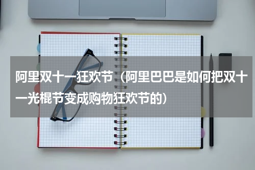 阿里双十一狂欢节（阿里巴巴是如何把双十一光棍节变成购物狂欢节的）