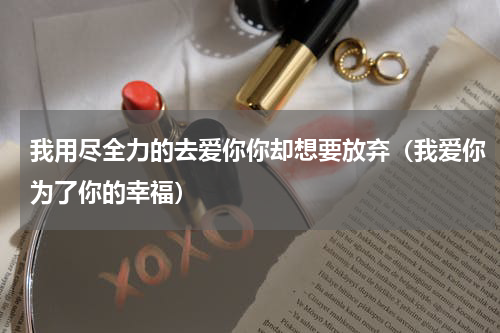 我用尽全力的去爱你你却想要放弃（我爱你为了你的幸福）