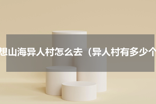 妄想山海异人村怎么去（异人村有多少个）