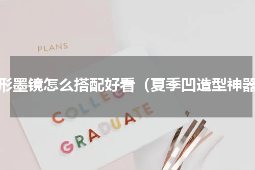 方形墨镜怎么搭配好看（夏季凹造型神器）