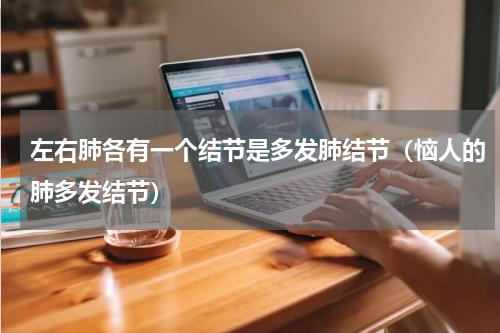 左右肺各有一个结节是多发肺结节（恼人的肺多发结节）