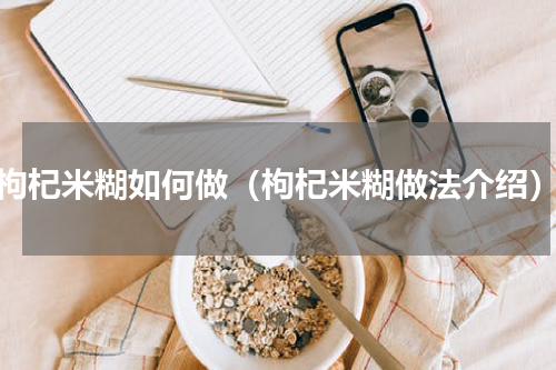 枸杞米糊如何做（枸杞米糊做法介绍）