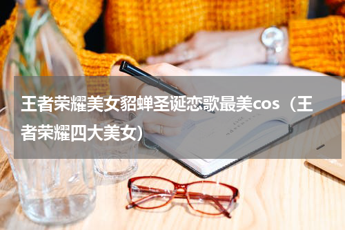 王者荣耀美女貂蝉圣诞恋歌最美cos（王者荣耀四大美女）
