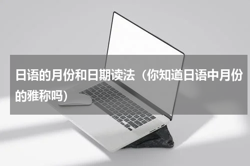 日语的月份和日期读法（你知道日语中月份的雅称吗）