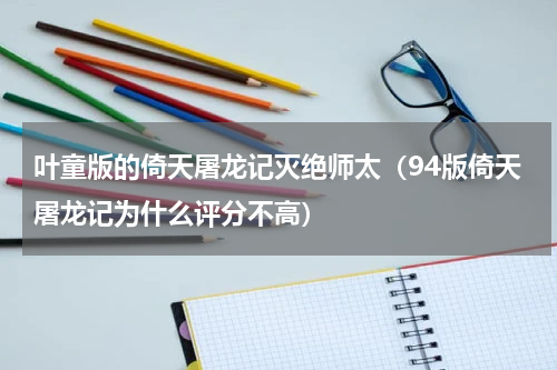 叶童版的倚天屠龙记灭绝师太（94版倚天屠龙记为什么评分不高）