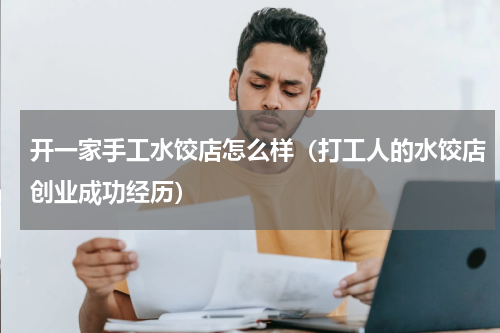 开一家手工水饺店怎么样（打工人的水饺店创业成功经历）
