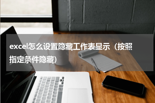 excel怎么设置隐藏工作表显示（按照指定条件隐藏）