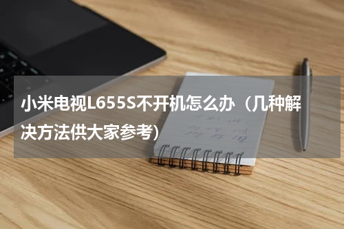 小米电视L655S不开机怎么办（几种解决方法供大家参考）