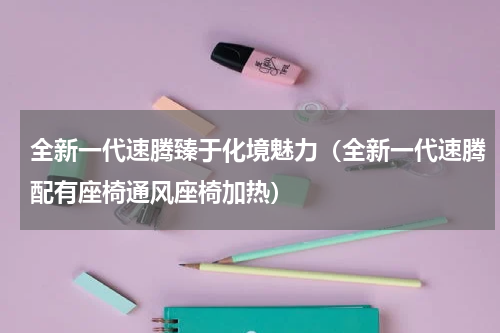 全新一代速腾臻于化境魅力（全新一代速腾配有座椅通风座椅加热）