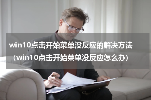 win10点击开始菜单没反应的解决方法（win10点击开始菜单没反应怎么办）