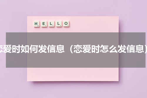 恋爱时如何发信息（恋爱时怎么发信息）