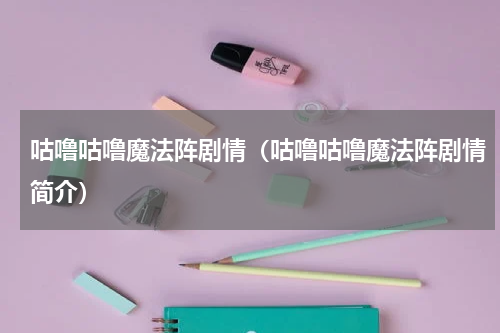 咕噜咕噜魔法阵剧情（咕噜咕噜魔法阵剧情简介）