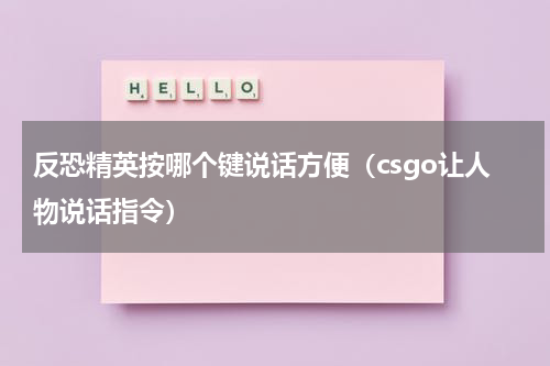 反恐精英按哪个键说话方便（csgo让人物说话指令）