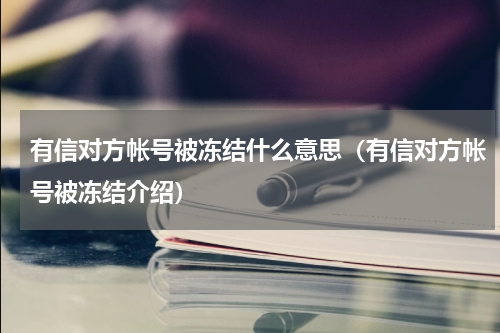 有信对方帐号被冻结什么意思（有信对方帐号被冻结介绍）