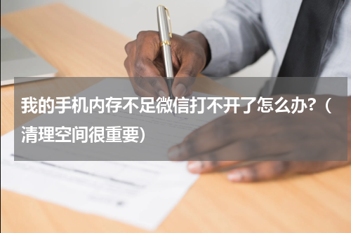 我的手机内存不足微信打不开了怎么办?（清理空间很重要）