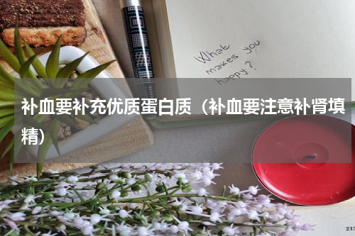 补血要补充优质蛋白质（补血要注意补肾填精）