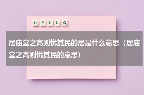 居庙堂之高则忧其民的居是什么意思（居庙堂之高则忧其民的意思）