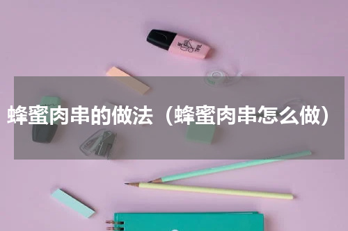 蜂蜜肉串的做法（蜂蜜肉串怎么做）