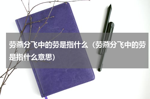 劳燕分飞中的劳是指什么（劳燕分飞中的劳是指什么意思）