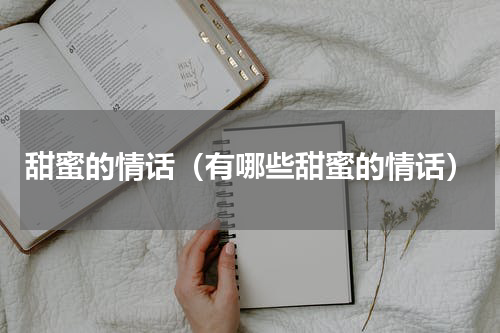 甜蜜的情话（有哪些甜蜜的情话）