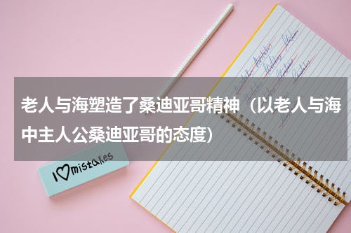老人与海塑造了桑迪亚哥精神（以老人与海中主人公桑迪亚哥的态度）