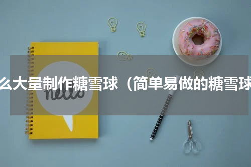 怎么大量制作糖雪球（简单易做的糖雪球）