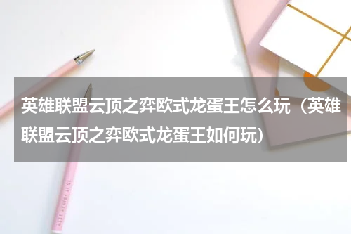 英雄联盟云顶之弈欧式龙蛋王怎么玩（英雄联盟云顶之弈欧式龙蛋王如何玩）