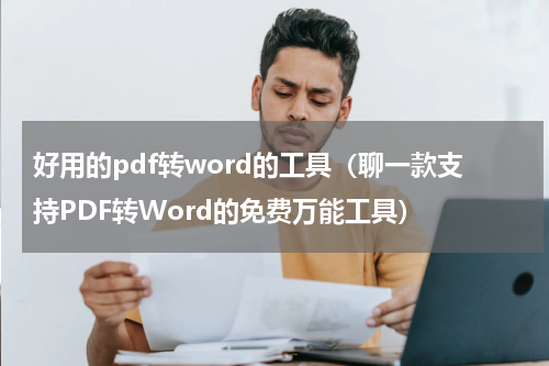 好用的pdf转word的工具（聊一款支持PDF转Word的免费万能工具）