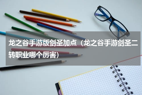 龙之谷手游版剑圣加点（龙之谷手游剑圣二转职业哪个厉害）