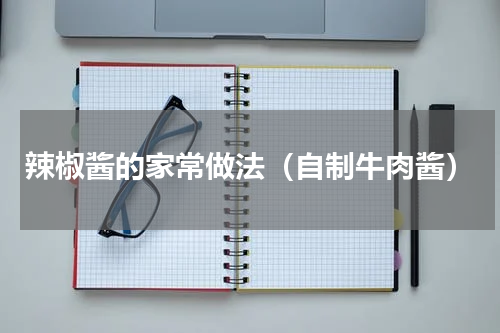 辣椒酱的家常做法（自制牛肉酱）
