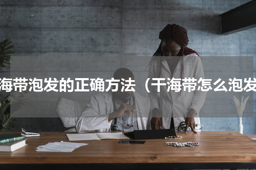 干海带泡发的正确方法（干海带怎么泡发）