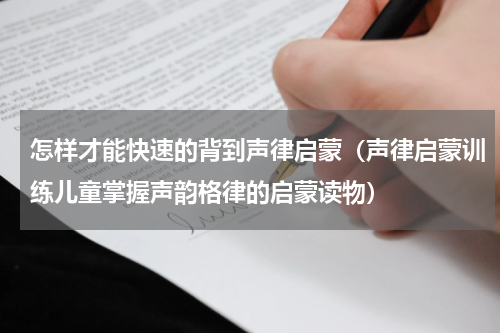 怎样才能快速的背到声律启蒙（声律启蒙训练儿童掌握声韵格律的启蒙读物）