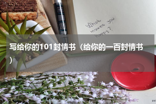 写给你的101封情书（给你的一百封情书）