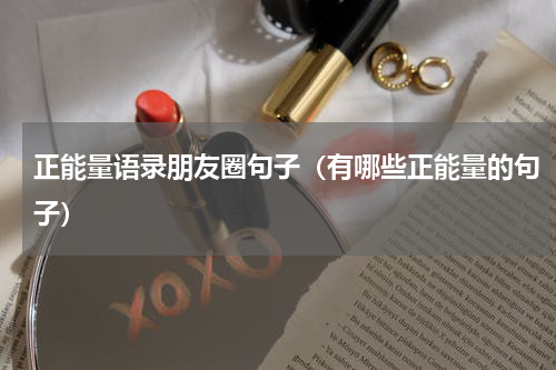 正能量语录朋友圈句子（有哪些正能量的句子）