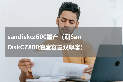 sandiskcz600量产（测SanDiskCZ880速度容量双飙客）