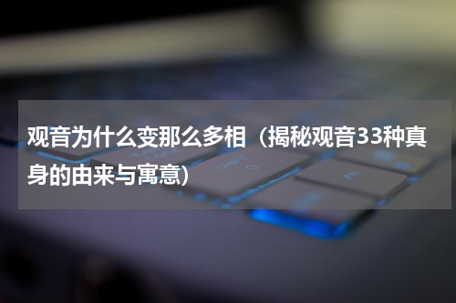 观音为什么变那么多相（揭秘观音33种真身的由来与寓意）
