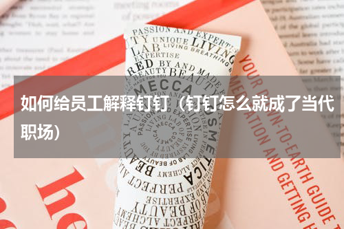 如何给员工解释钉钉（钉钉怎么就成了当代职场）