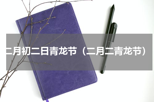 二月初二日青龙节（二月二青龙节）