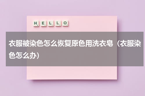 衣服被染色怎么恢复原色用洗衣皂（衣服染色怎么办）