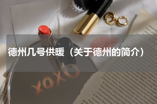 德州几号供暖（关于德州的简介）